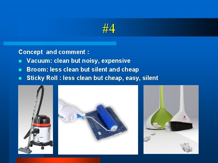 #4 Concept and comment : l Vacuum: clean but noisy, expensive l Broom: less