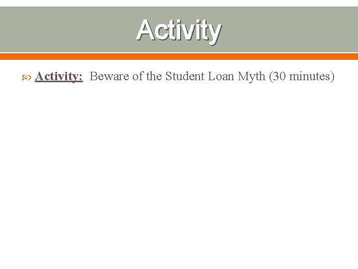 Activity Activity: Beware of the Student Loan Myth (30 minutes) 