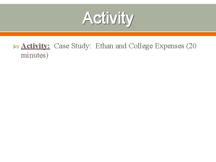 Activity Activity: Case Study: Ethan and College Expenses (20 minutes) 