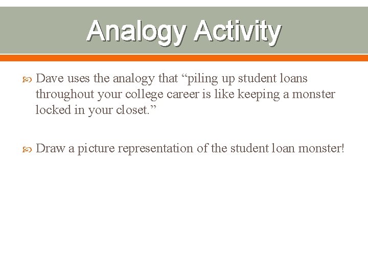 Analogy Activity Dave uses the analogy that “piling up student loans throughout your college