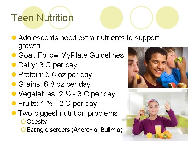 Teen Nutrition l Adolescents need extra nutrients to support growth l Goal: Follow My.