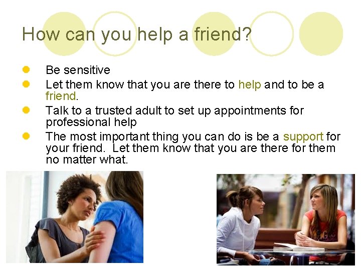 How can you help a friend? l l Be sensitive Let them know that