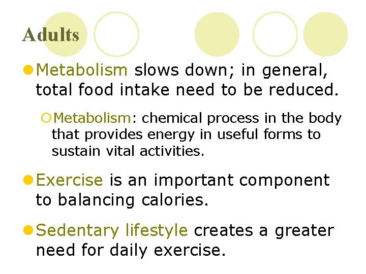 Adults l Metabolism slows down; in general, total food intake need to be reduced.