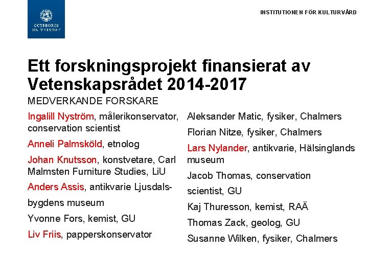 INSTITUTIONEN FÖR KULTURVÅRD Ett forskningsprojekt finansierat av Vetenskapsrådet 2014 -2017 MEDVERKANDE FORSKARE Ingalill Nyström,