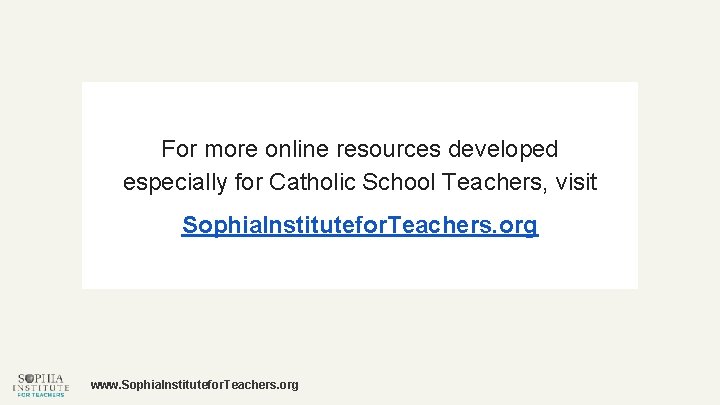 For more online resources developed especially for Catholic School Teachers, visit Sophia. Institutefor. Teachers.