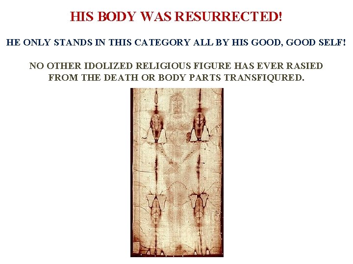 HIS BODY WAS RESURRECTED! HE ONLY STANDS IN THIS CATEGORY ALL BY HIS GOOD,