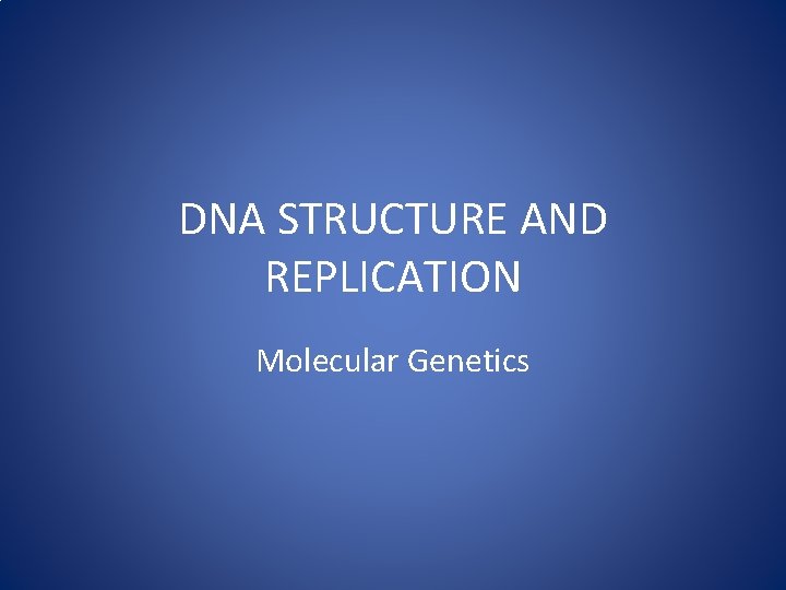 DNA STRUCTURE AND REPLICATION Molecular Genetics 
