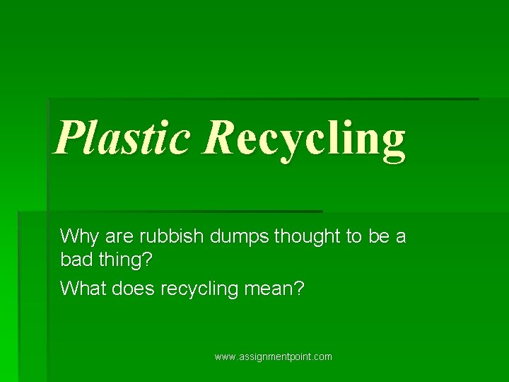 Plastic Recycling Why are rubbish dumps thought to be a bad thing? What does