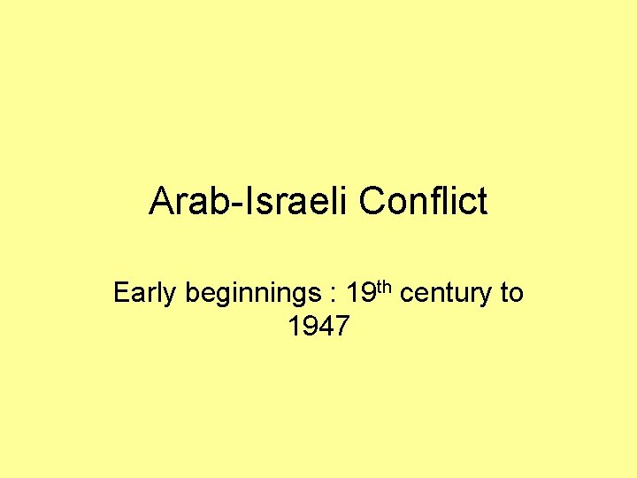 Arab-Israeli Conflict Early beginnings : 19 th century to 1947 