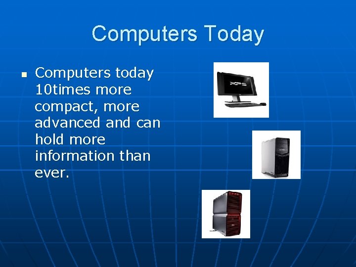 Computers Today n Computers today 10 times more compact, more advanced and can hold