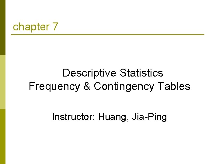 chapter 7 Descriptive Statistics Frequency & Contingency Tables Instructor: Huang, Jia-Ping 