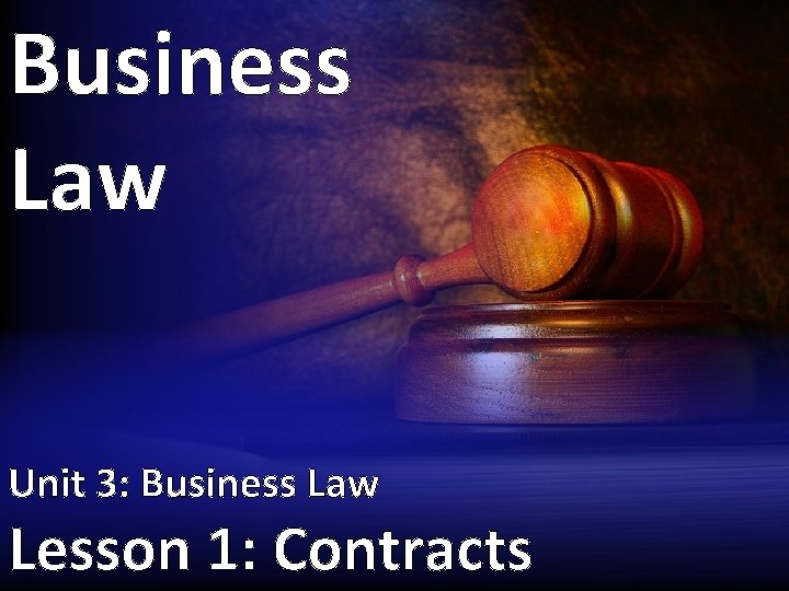 Business Law Unit 3: Business Law Lesson 1: Contracts 