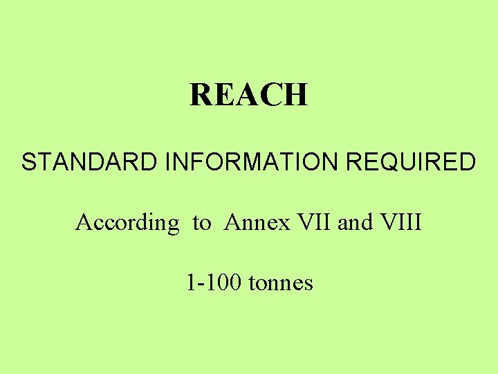REACH STANDARD INFORMATION REQUIRED According to Annex VII and VIII 1 -100 tonnes 