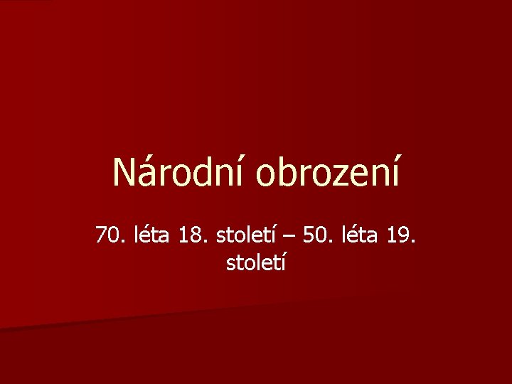 Národní obrození 70. léta 18. století – 50. léta 19. století 