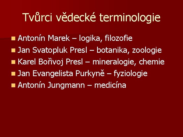 Tvůrci vědecké terminologie n Antonín Marek – logika, filozofie n Jan Svatopluk Presl –