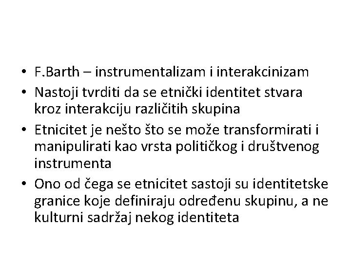  • F. Barth – instrumentalizam i interakcinizam • Nastoji tvrditi da se etnički
