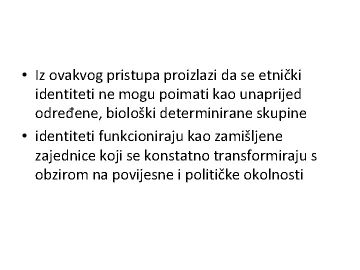  • Iz ovakvog pristupa proizlazi da se etnički identiteti ne mogu poimati kao