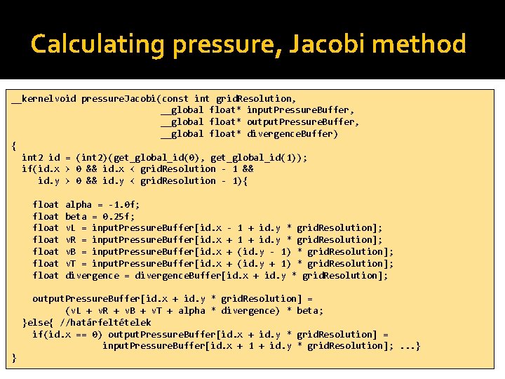 Calculating pressure, Jacobi method __kernelvoid pressure. Jacobi(const int grid. Resolution, __global float* input. Pressure.