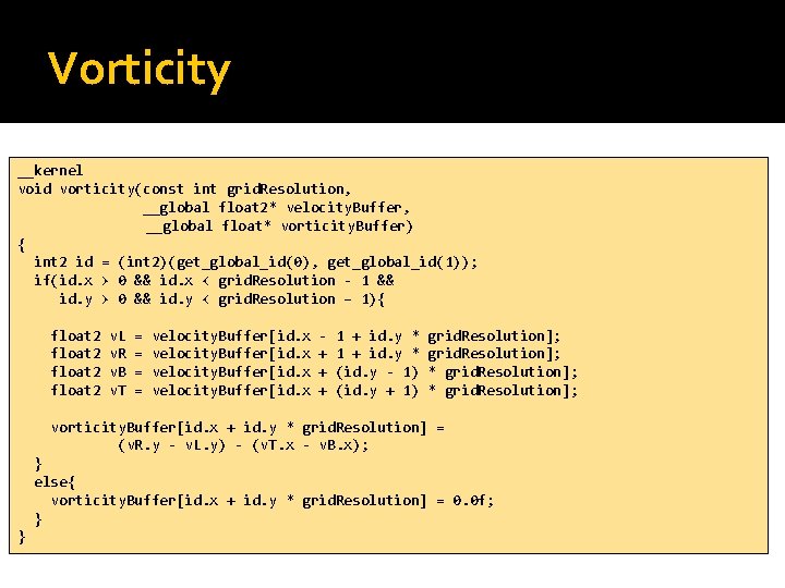 Vorticity __kernel void vorticity(const int grid. Resolution, __global float 2* velocity. Buffer, __global float*