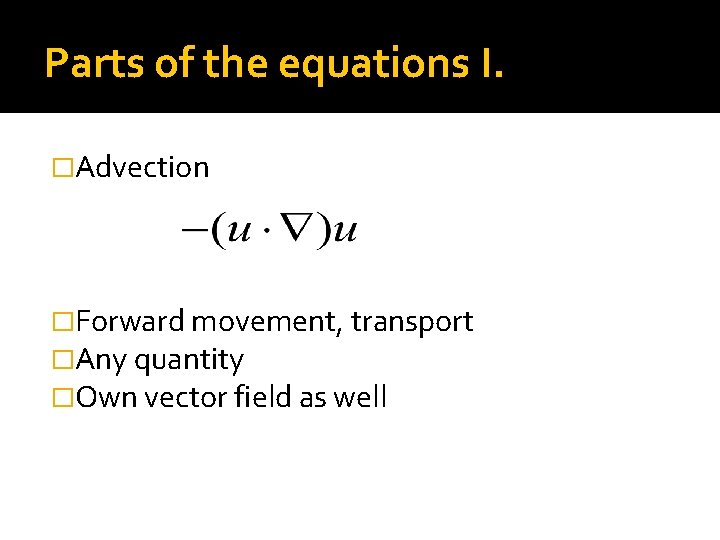 Parts of the equations I. �Advection �Forward movement, transport �Any quantity �Own vector field