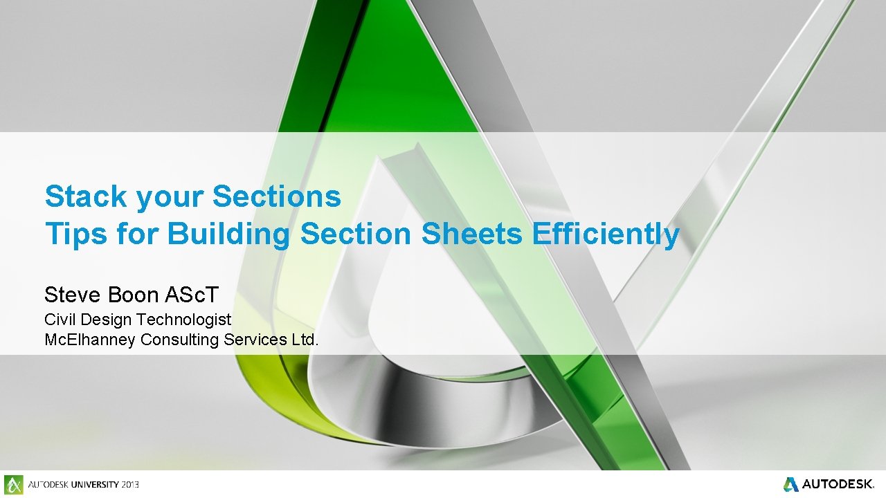 Stack your Sections Tips for Building Section Sheets Efficiently Steve Boon ASc. T Civil