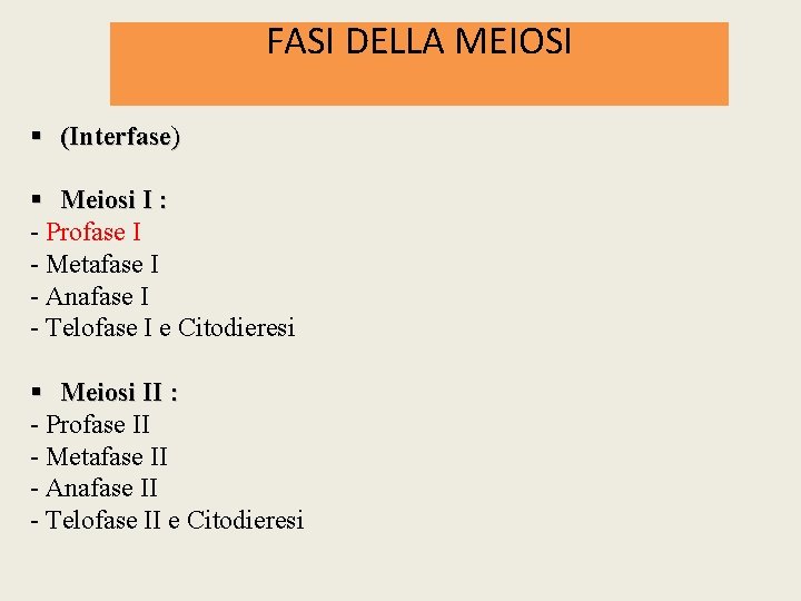 FASI DELLA MEIOSI § (Interfase) § Meiosi I : - Profase I - Metafase