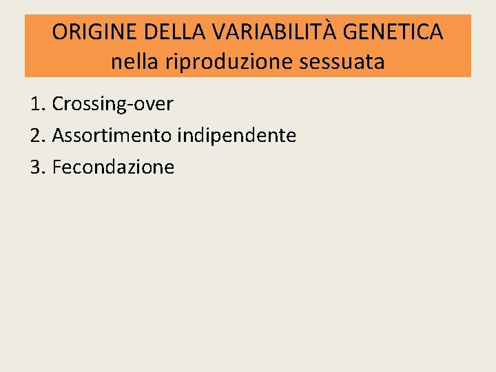 ORIGINE DELLA VARIABILITÀ GENETICA nella riproduzione sessuata 1. Crossing-over 2. Assortimento indipendente 3. Fecondazione