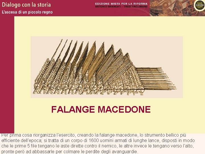 FALANGE MACEDONE Per prima cosa riorganizza l’esercito, creando la falange macedone, lo strumento bellico