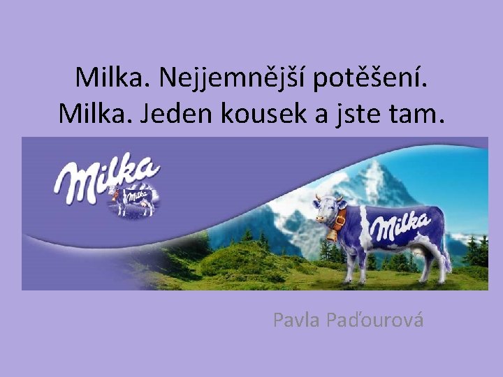 Milka. Nejjemnější potěšení. Milka. Jeden kousek a jste tam. Pavla Paďourová 