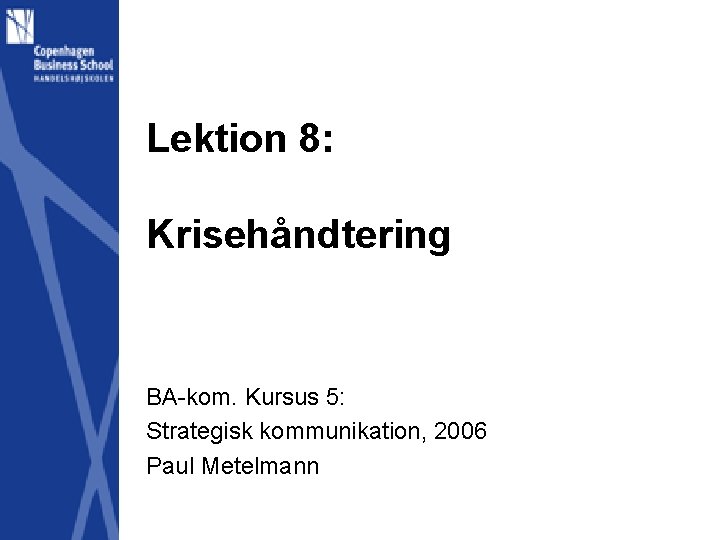 Lektion 8: Krisehåndtering BA-kom. Kursus 5: Strategisk kommunikation, 2006 Paul Metelmann 