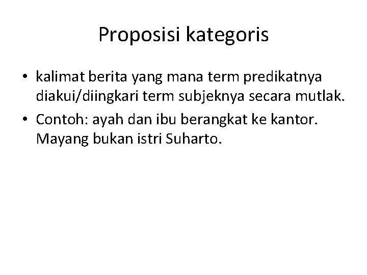 Proposisi kategoris • kalimat berita yang mana term predikatnya diakui/diingkari term subjeknya secara mutlak.