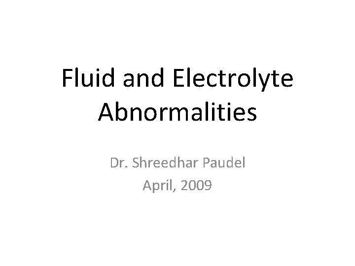 Fluid and Electrolyte Abnormalities Dr. Shreedhar Paudel April, 2009 