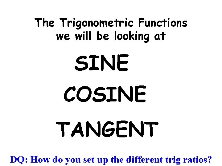 The Trigonometric Functions we will be looking at SINE COSINE TANGENT DQ: How do