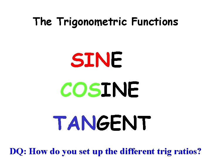 The Trigonometric Functions SINE COSINE TANGENT DQ: How do you set up the different