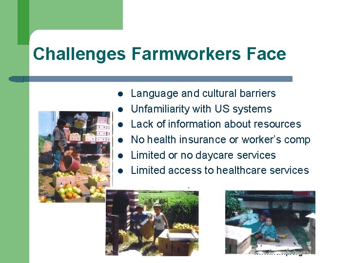 Challenges Farmworkers Face l l l Language and cultural barriers Unfamiliarity with US systems