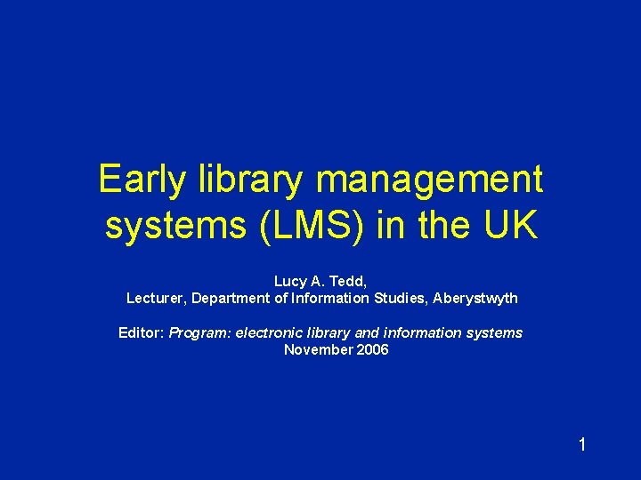 Early library management systems (LMS) in the UK Lucy A. Tedd, Lecturer, Department of