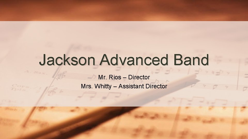 Jackson Advanced Band Mr. Rios – Director Mrs. Whitty – Assistant Director 