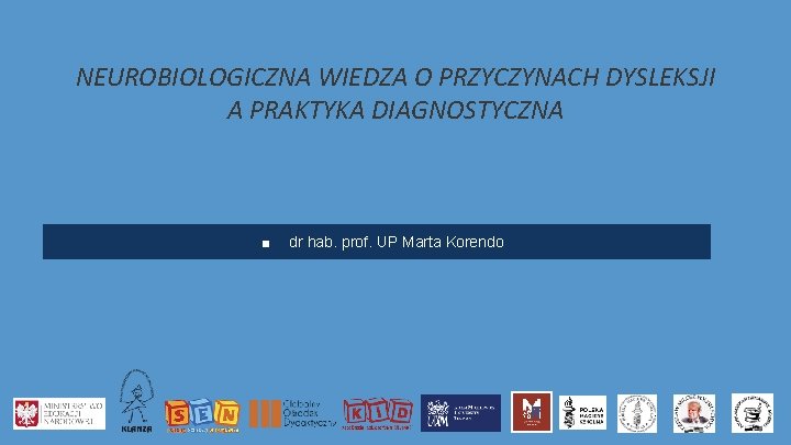 NEUROBIOLOGICZNA WIEDZA O PRZYCZYNACH DYSLEKSJI A PRAKTYKA DIAGNOSTYCZNA ■ dr hab. prof. UP Marta