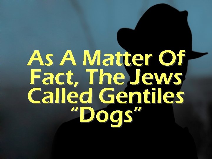 As A Matter Of Fact, The Jews Called Gentiles “Dogs” 