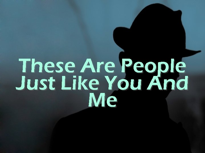These Are People Just Like You And Me 