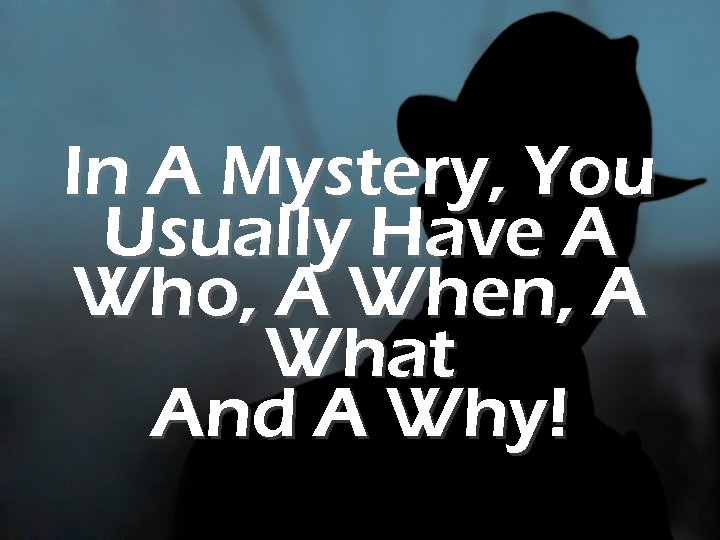 In A Mystery, You Usually Have A Who, A When, A What And A