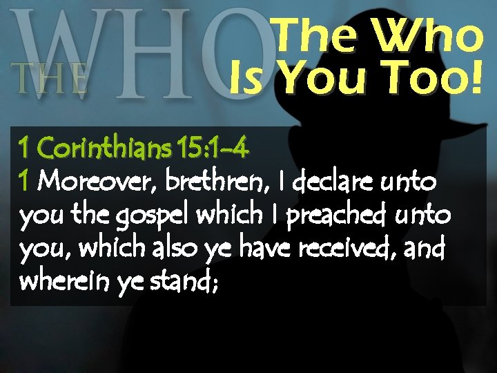 The Who Is You Too! 1 Corinthians 15: 1 -4 1 Moreover, brethren, I