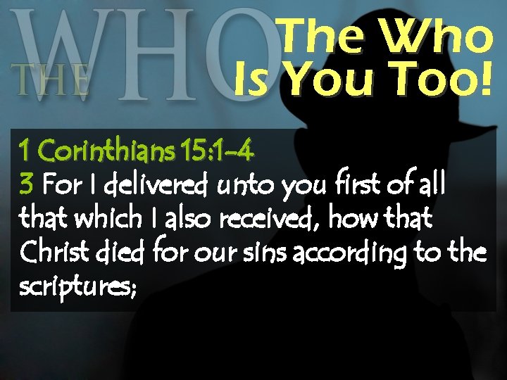 The Who Is You Too! 1 Corinthians 15: 1 -4 3 For I delivered