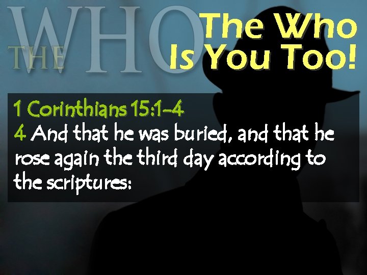 The Who Is You Too! 1 Corinthians 15: 1 -4 4 And that he
