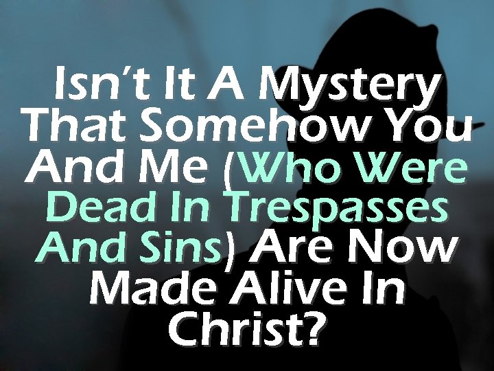 Isn’t It A Mystery That Somehow You And Me (Who Were Dead In Trespasses