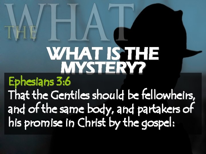 WHAT IS THE MYSTERY? Ephesians 3: 6 That the Gentiles should be fellowheirs, and