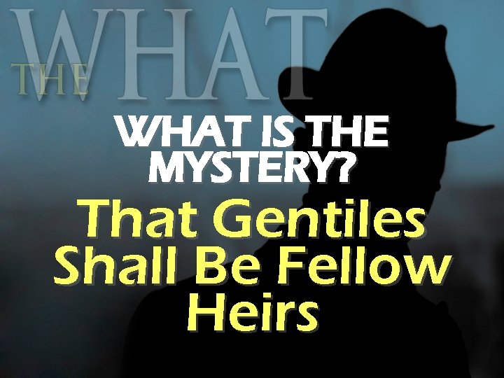 WHAT IS THE MYSTERY? That Gentiles Shall Be Fellow Heirs 