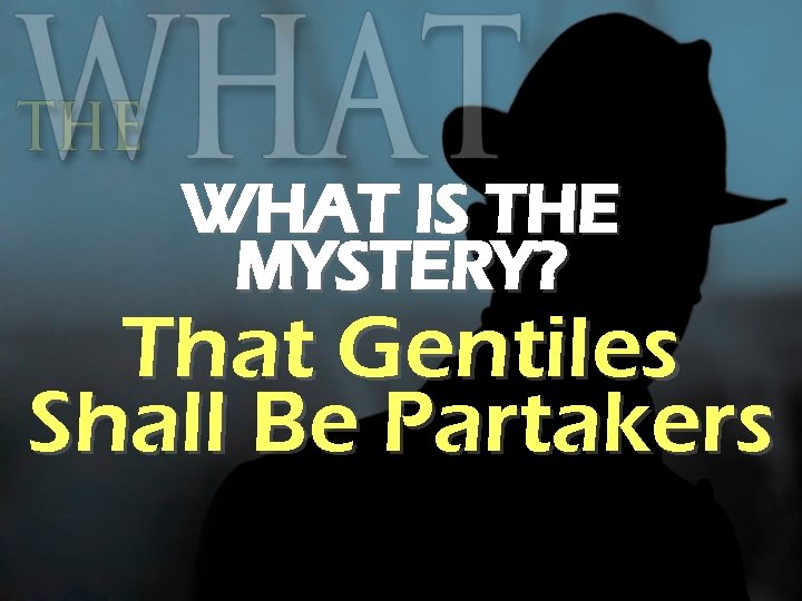WHAT IS THE MYSTERY? That Gentiles Shall Be Partakers 