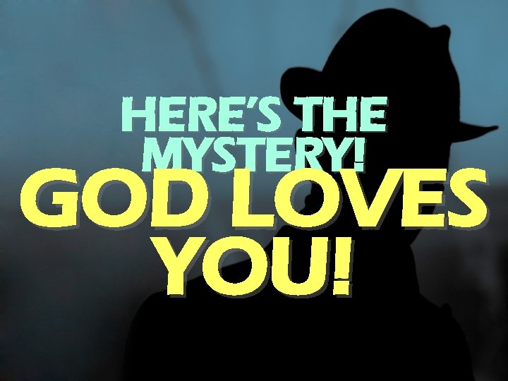 HERE’S THE MYSTERY! GOD LOVES YOU! 