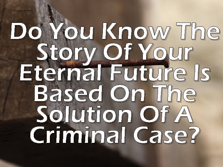 Do You Know The Story Of Your Eternal Future Is Based On The Solution